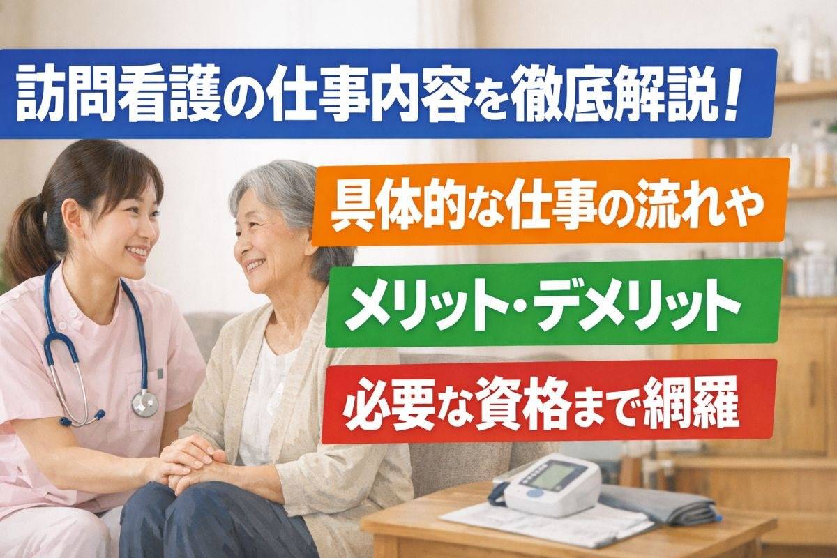 訪問看護の仕事内容を徹底解説！具体的な仕事の流れやメリット・デメリット・必要な資格まで網羅