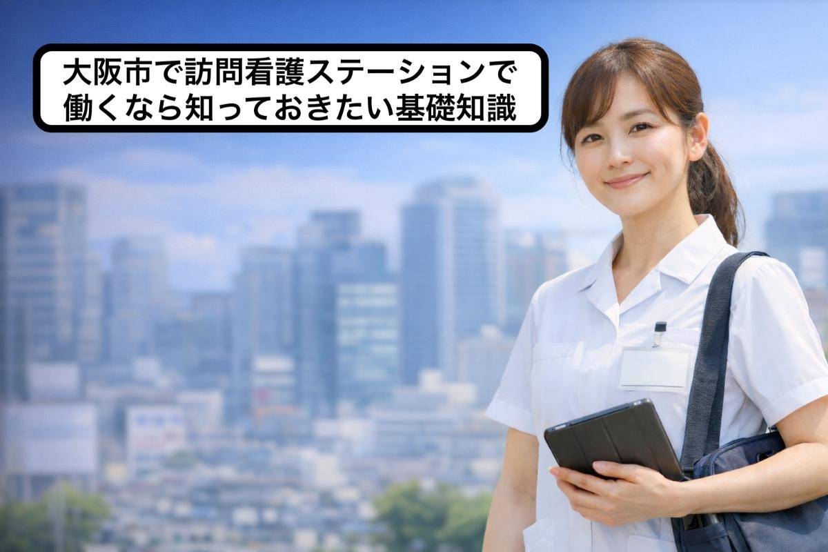 大阪市で訪問看護ステーションで働くなら知っておきたい基礎知識